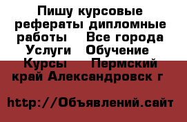 Пишу курсовые рефераты дипломные работы  - Все города Услуги » Обучение. Курсы   . Пермский край,Александровск г.